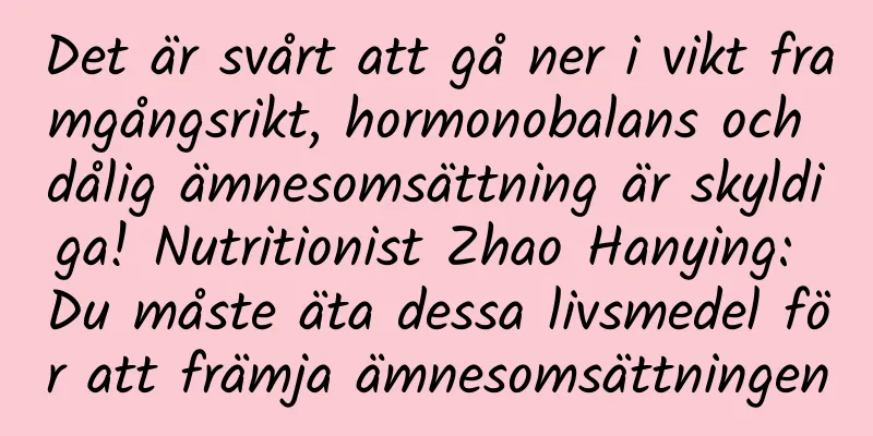 Det är svårt att gå ner i vikt framgångsrikt, hormonobalans och dålig ämnesomsättning är skyldiga! Nutritionist Zhao Hanying: Du måste äta dessa livsmedel för att främja ämnesomsättningen