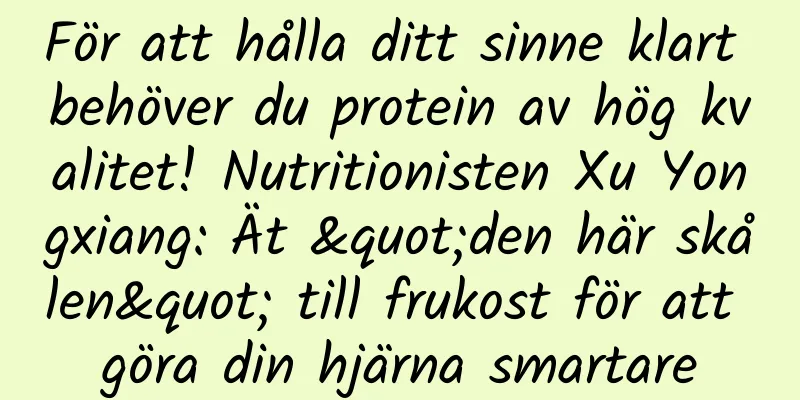 För att hålla ditt sinne klart behöver du protein av hög kvalitet! Nutritionisten Xu Yongxiang: Ät "den här skålen" till frukost för att göra din hjärna smartare