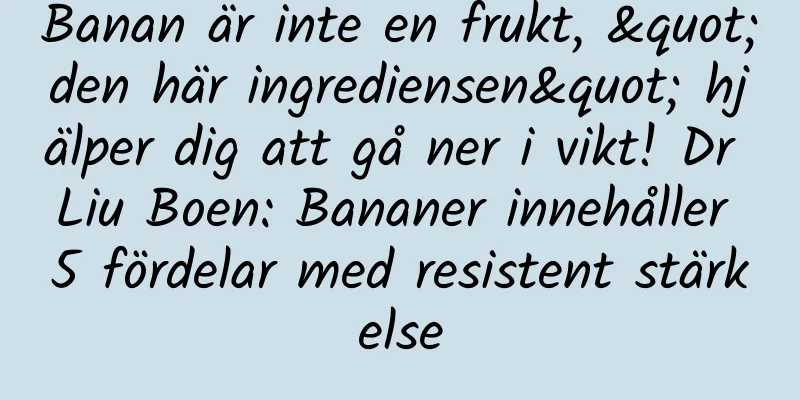 Banan är inte en frukt, "den här ingrediensen" hjälper dig att gå ner i vikt! Dr Liu Boen: Bananer innehåller 5 fördelar med resistent stärkelse