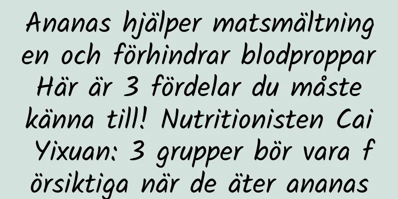 Ananas hjälper matsmältningen och förhindrar blodproppar Här är 3 fördelar du måste känna till! Nutritionisten Cai Yixuan: 3 grupper bör vara försiktiga när de äter ananas