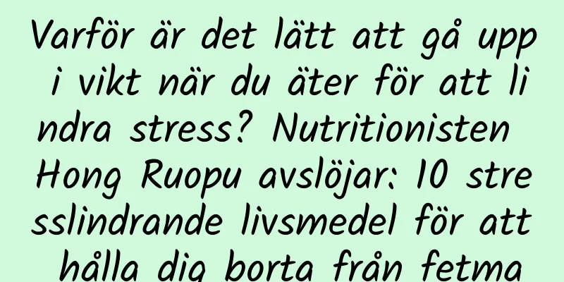Varför är det lätt att gå upp i vikt när du äter för att lindra stress? Nutritionisten Hong Ruopu avslöjar: 10 stresslindrande livsmedel för att hålla dig borta från fetma