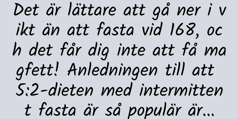 Det är lättare att gå ner i vikt än att fasta vid 168, och det får dig inte att få magfett! Anledningen till att 5:2-dieten med intermittent fasta är så populär är...