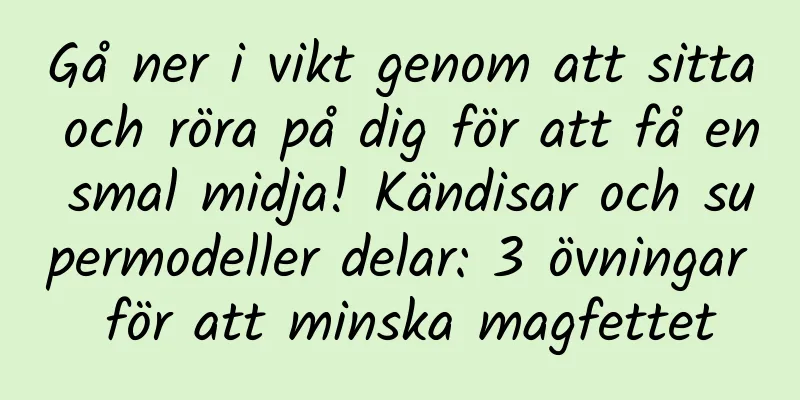 Gå ner i vikt genom att sitta och röra på dig för att få en smal midja! Kändisar och supermodeller delar: 3 övningar för att minska magfettet
