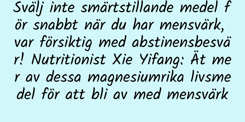 Svälj inte smärtstillande medel för snabbt när du har mensvärk, var försiktig med abstinensbesvär! Nutritionist Xie Yifang: Ät mer av dessa magnesiumrika livsmedel för att bli av med mensvärk