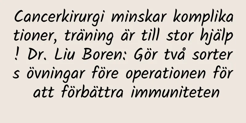 Cancerkirurgi minskar komplikationer, träning är till stor hjälp! Dr. Liu Boren: Gör två sorters övningar före operationen för att förbättra immuniteten