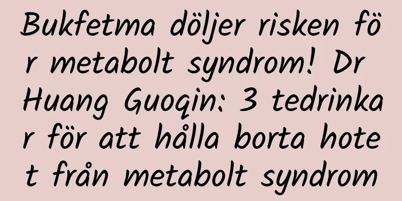 Bukfetma döljer risken för metabolt syndrom! Dr Huang Guoqin: 3 tedrinkar för att hålla borta hotet från metabolt syndrom