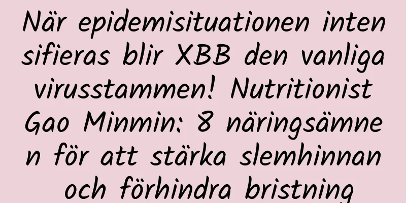 När epidemisituationen intensifieras blir XBB den vanliga virusstammen! Nutritionist Gao Minmin: 8 näringsämnen för att stärka slemhinnan och förhindra bristning