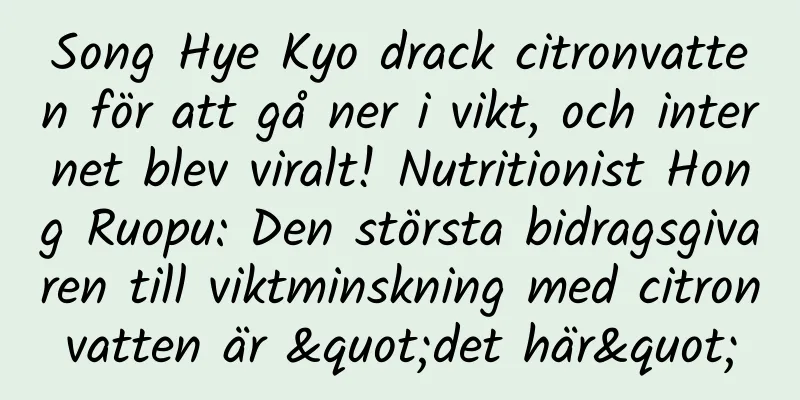 Song Hye Kyo drack citronvatten för att gå ner i vikt, och internet blev viralt! Nutritionist Hong Ruopu: Den största bidragsgivaren till viktminskning med citronvatten är "det här"