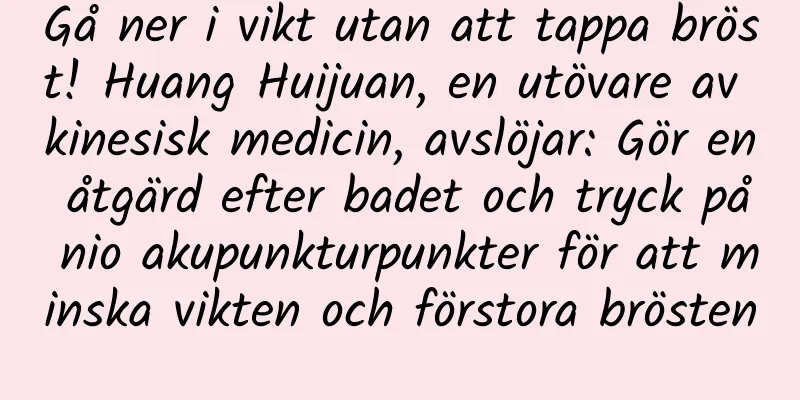Gå ner i vikt utan att tappa bröst! Huang Huijuan, en utövare av kinesisk medicin, avslöjar: Gör en åtgärd efter badet och tryck på nio akupunkturpunkter för att minska vikten och förstora brösten