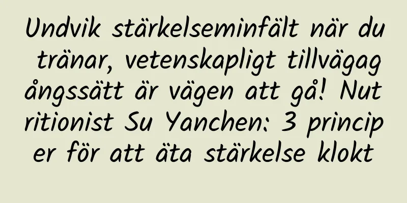 Undvik stärkelseminfält när du tränar, vetenskapligt tillvägagångssätt är vägen att gå! Nutritionist Su Yanchen: 3 principer för att äta stärkelse klokt