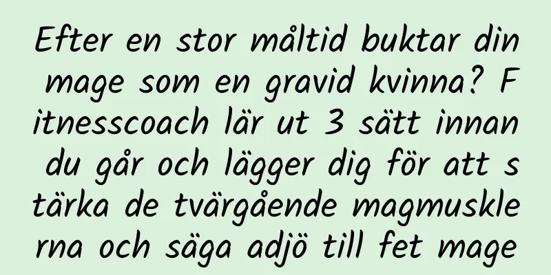 Efter en stor måltid buktar din mage som en gravid kvinna? Fitnesscoach lär ut 3 sätt innan du går och lägger dig för att stärka de tvärgående magmusklerna och säga adjö till fet mage