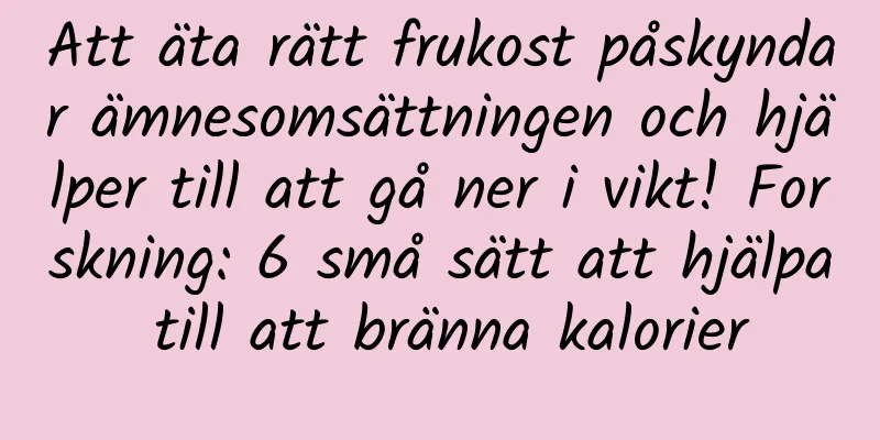 Att äta rätt frukost påskyndar ämnesomsättningen och hjälper till att gå ner i vikt! Forskning: 6 små sätt att hjälpa till att bränna kalorier