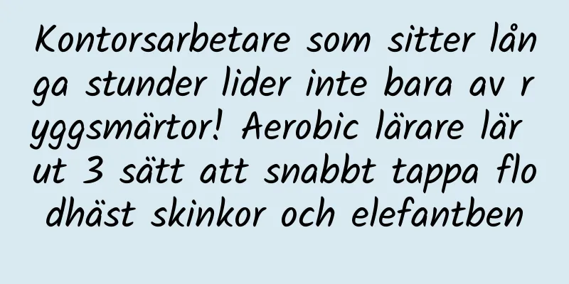 Kontorsarbetare som sitter långa stunder lider inte bara av ryggsmärtor! Aerobic lärare lär ut 3 sätt att snabbt tappa flodhäst skinkor och elefantben