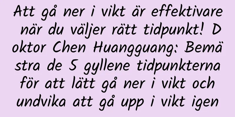 Att gå ner i vikt är effektivare när du väljer rätt tidpunkt! Doktor Chen Huangguang: Bemästra de 5 gyllene tidpunkterna för att lätt gå ner i vikt och undvika att gå upp i vikt igen