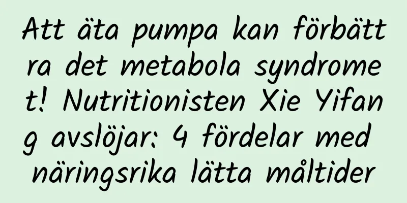 Att äta pumpa kan förbättra det metabola syndromet! Nutritionisten Xie Yifang avslöjar: 4 fördelar med näringsrika lätta måltider