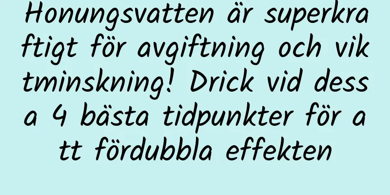 Honungsvatten är superkraftigt för avgiftning och viktminskning! Drick vid dessa 4 bästa tidpunkter för att fördubbla effekten