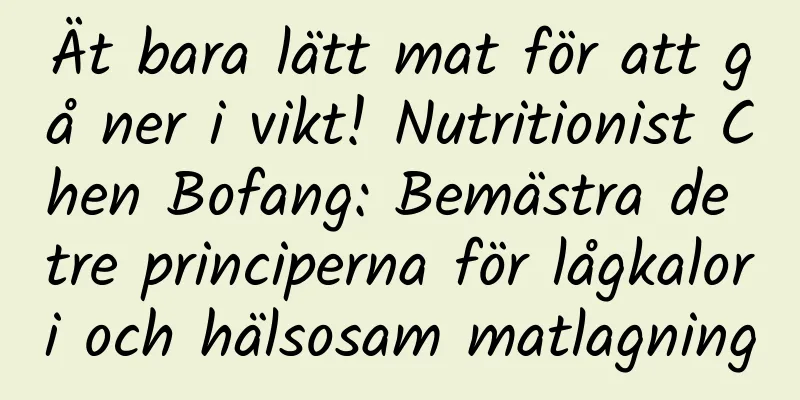 Ät bara lätt mat för att gå ner i vikt! Nutritionist Chen Bofang: Bemästra de tre principerna för lågkalori och hälsosam matlagning