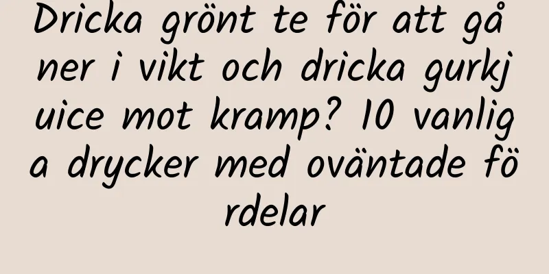 Dricka grönt te för att gå ner i vikt och dricka gurkjuice mot kramp? 10 vanliga drycker med oväntade fördelar