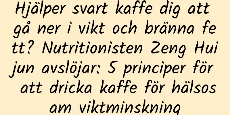 Hjälper svart kaffe dig att gå ner i vikt och bränna fett? Nutritionisten Zeng Huijun avslöjar: 5 principer för att dricka kaffe för hälsosam viktminskning