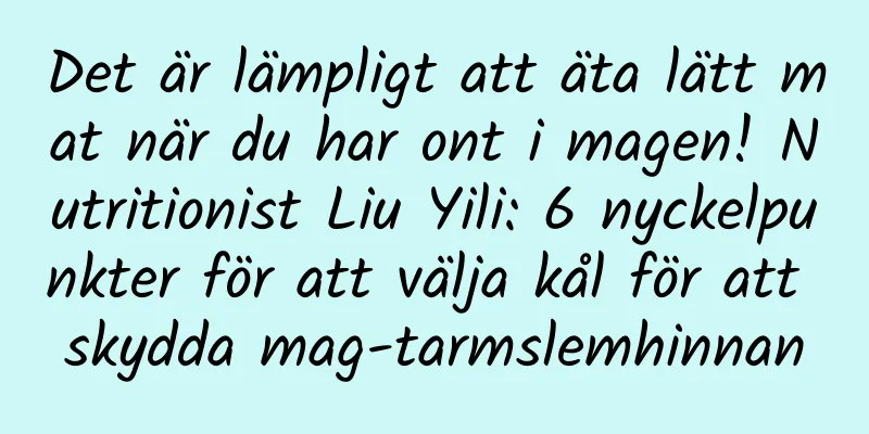 Det är lämpligt att äta lätt mat när du har ont i magen! Nutritionist Liu Yili: 6 nyckelpunkter för att välja kål för att skydda mag-tarmslemhinnan