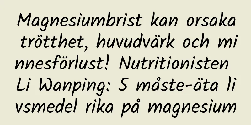 Magnesiumbrist kan orsaka trötthet, huvudvärk och minnesförlust! Nutritionisten Li Wanping: 5 måste-äta livsmedel rika på magnesium