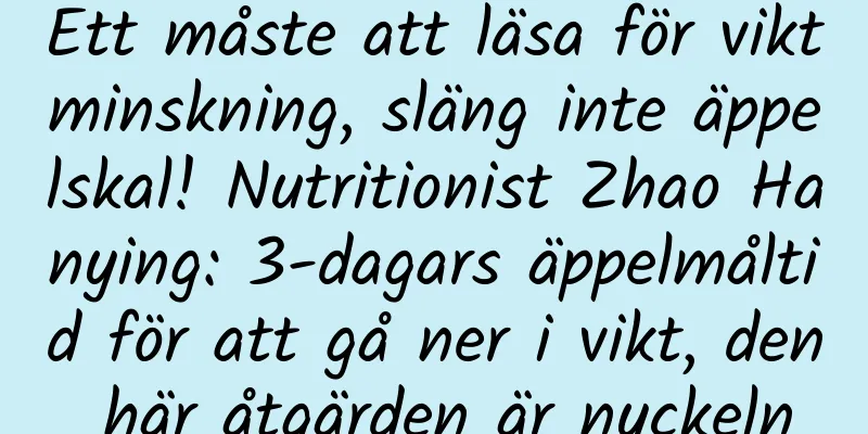 Ett måste att läsa för viktminskning, släng inte äppelskal! Nutritionist Zhao Hanying: 3-dagars äppelmåltid för att gå ner i vikt, den här åtgärden är nyckeln