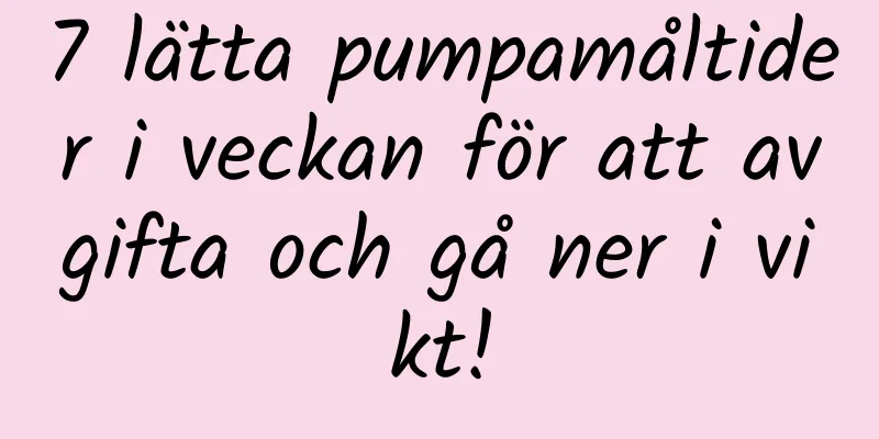 7 lätta pumpamåltider i veckan för att avgifta och gå ner i vikt!