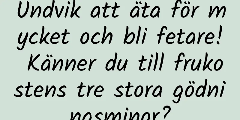 Undvik att äta för mycket och bli fetare! Känner du till frukostens tre stora gödningsminor?