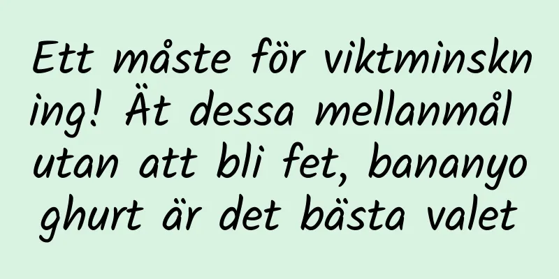 Ett måste för viktminskning! Ät dessa mellanmål utan att bli fet, bananyoghurt är det bästa valet