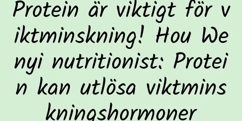 Protein är viktigt för viktminskning! Hou Wenyi nutritionist: Protein kan utlösa viktminskningshormoner
