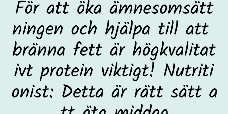 För att öka ämnesomsättningen och hjälpa till att bränna fett är högkvalitativt protein viktigt! Nutritionist: Detta är rätt sätt att äta middag