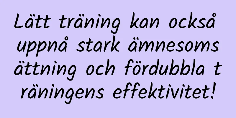 Lätt träning kan också uppnå stark ämnesomsättning och fördubbla träningens effektivitet!