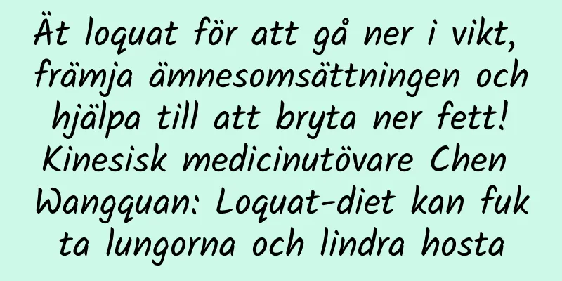 Ät loquat för att gå ner i vikt, främja ämnesomsättningen och hjälpa till att bryta ner fett! Kinesisk medicinutövare Chen Wangquan: Loquat-diet kan fukta lungorna och lindra hosta