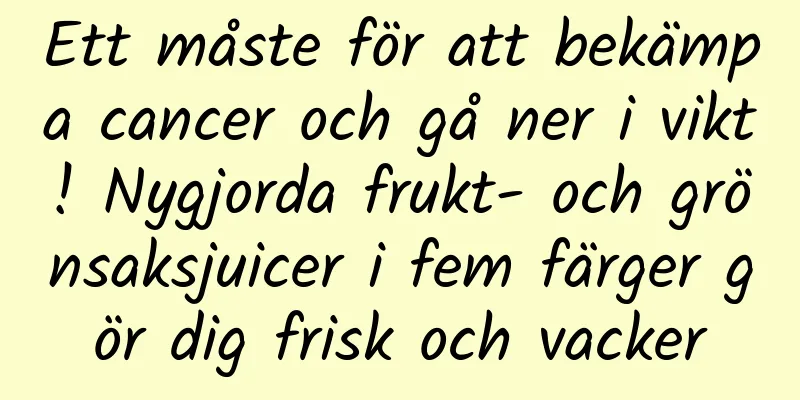 Ett måste för att bekämpa cancer och gå ner i vikt! Nygjorda frukt- och grönsaksjuicer i fem färger gör dig frisk och vacker