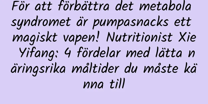 För att förbättra det metabola syndromet är pumpasnacks ett magiskt vapen! Nutritionist Xie Yifang: 4 fördelar med lätta näringsrika måltider du måste känna till