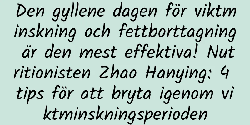 Den gyllene dagen för viktminskning och fettborttagning är den mest effektiva! Nutritionisten Zhao Hanying: 4 tips för att bryta igenom viktminskningsperioden