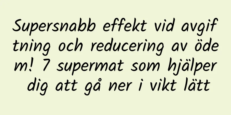 Supersnabb effekt vid avgiftning och reducering av ödem! 7 supermat som hjälper dig att gå ner i vikt lätt