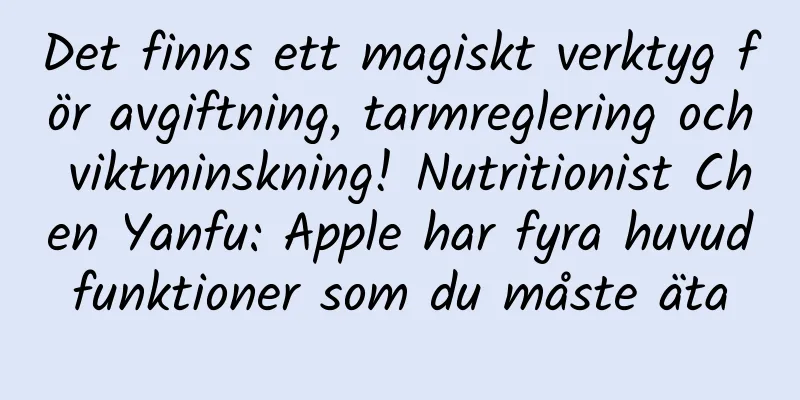Det finns ett magiskt verktyg för avgiftning, tarmreglering och viktminskning! Nutritionist Chen Yanfu: Apple har fyra huvudfunktioner som du måste äta
