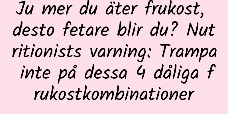 Ju mer du äter frukost, desto fetare blir du? Nutritionists varning: Trampa inte på dessa 4 dåliga frukostkombinationer