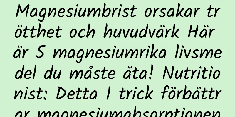 Magnesiumbrist orsakar trötthet och huvudvärk Här är 5 magnesiumrika livsmedel du måste äta! Nutritionist: Detta 1 trick förbättrar magnesiumabsorptionen