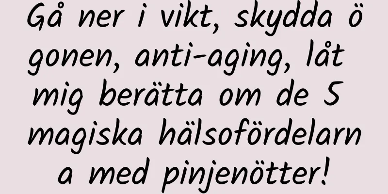 Gå ner i vikt, skydda ögonen, anti-aging, låt mig berätta om de 5 magiska hälsofördelarna med pinjenötter!