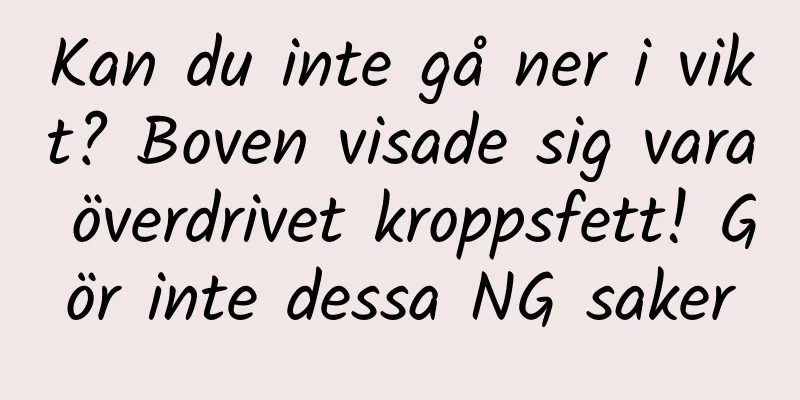 Kan du inte gå ner i vikt? Boven visade sig vara överdrivet kroppsfett! Gör inte dessa NG saker