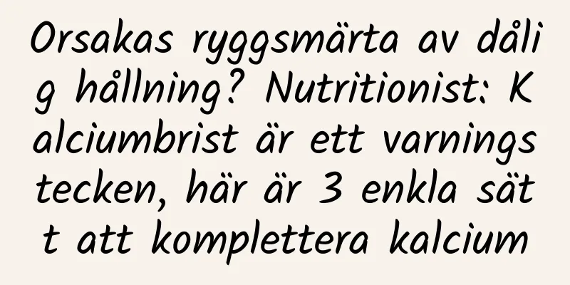 Orsakas ryggsmärta av dålig hållning? Nutritionist: Kalciumbrist är ett varningstecken, här är 3 enkla sätt att komplettera kalcium