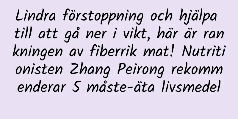 Lindra förstoppning och hjälpa till att gå ner i vikt, här är rankningen av fiberrik mat! Nutritionisten Zhang Peirong rekommenderar 5 måste-äta livsmedel