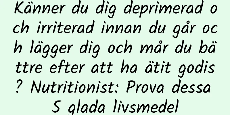 Känner du dig deprimerad och irriterad innan du går och lägger dig och mår du bättre efter att ha ätit godis? Nutritionist: Prova dessa 5 glada livsmedel