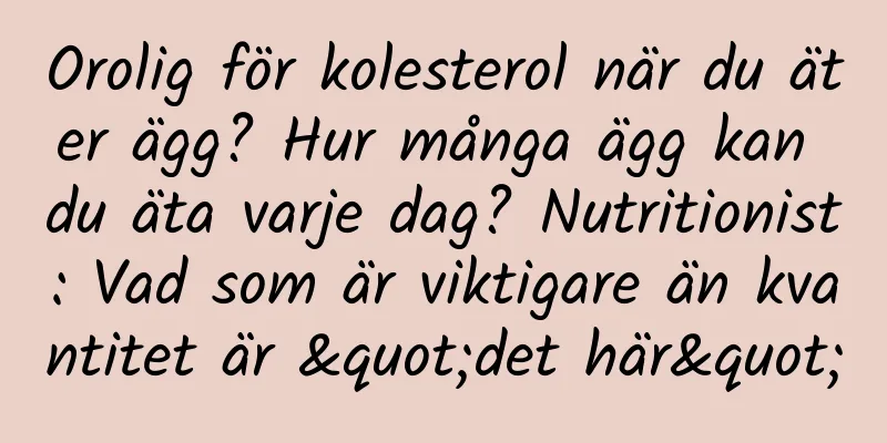 Orolig för kolesterol när du äter ägg? Hur många ägg kan du äta varje dag? Nutritionist: Vad som är viktigare än kvantitet är "det här"