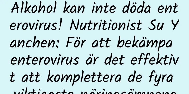 Alkohol kan inte döda enterovirus! Nutritionist Su Yanchen: För att bekämpa enterovirus är det effektivt att komplettera de fyra viktigaste näringsämnena