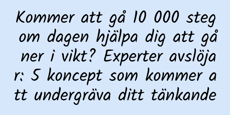 Kommer att gå 10 000 steg om dagen hjälpa dig att gå ner i vikt? Experter avslöjar: 5 koncept som kommer att undergräva ditt tänkande