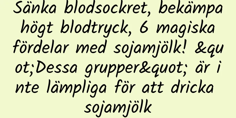 Sänka blodsockret, bekämpa högt blodtryck, 6 magiska fördelar med sojamjölk! "Dessa grupper" är inte lämpliga för att dricka sojamjölk