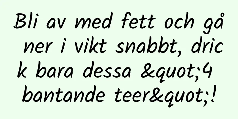 Bli av med fett och gå ner i vikt snabbt, drick bara dessa "4 bantande teer"!